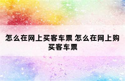 怎么在网上买客车票 怎么在网上购买客车票